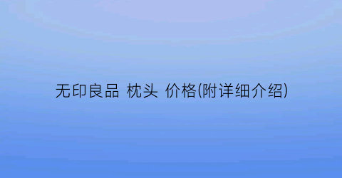 无印良品 枕头 价格(附详细介绍)